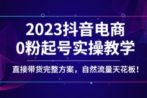 【副业4171期】抖音电商带货怎么操作：2023抖音电商0粉起号，直接带货实操教学