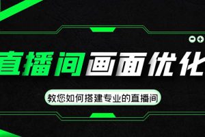 【副业4155期】直播间搭建画面优化教程：教您搭建专业的直播间-价值399元