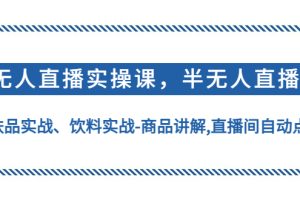 【副业4103期】无人直播怎么做：无人直播、半无人直播实操，护肤品饮料无人直播实战