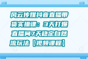 【副业2143期】抖音赚钱直播带货实操课：3天打爆直播间7天稳定自然流玩法