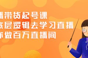 【副业2473期】直播带货起号实战课：从底层逻辑去学习直播做百万直播间
