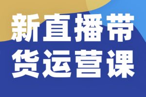 【副业2409期】最新直播带货全套运营实战课（高清视频附全套文档）