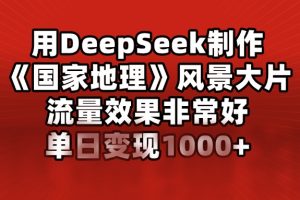 【第9027期】用DeepSeek制作风景大片，流量效果非常好，单日变现多张