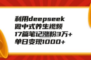 【第8970期】利用deepseek做中式养生视频，17篇笔记涨粉3万+，单日变现1k