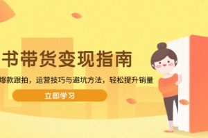 【第8889期】图书带货变现指南，从选品到爆款跟拍，运营技巧与避坑方法