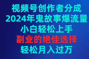 【第7151期】视频号创作者分成，2024年鬼故事爆流量，小白轻松上手项目