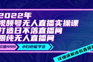 【副业3696】视频号无人直播怎么弄：2022年《视频号无人直播实操课》