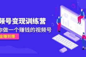 【副业4060期】如何用微信视频号赚钱：《视频号变现训练营》做一个赚佣金的视频号