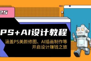 【第8955期】PS+AI设计教程：涵盖PS美颜修图、AI插画制作等，开启设计赚钱之旅