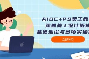 【第8931期】AIGC+PS美工教程：涵盖美工设计概述、基础理论与多项实操技能