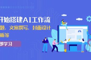 【第8856期】从0开始搭建AI工作流，包括选题、文案撰写、封面设计、数据分析等