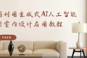 【第6862期】如何利用生成式AI人工智能进行室内设计应用教程