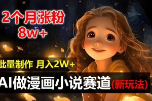 【第8336期】2个月涨粉8w，新玩法AI做漫画小说赛道，操作简单可批量制作