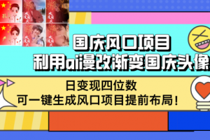 【第8335期】国庆风口项目，利用ai漫改渐变国庆头像，日变现四位数，可一键生成