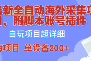 【第8327期】全自动海外采集项目，带脚本账号插件教学，号称单日200+