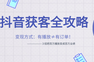 【1334期】抖音获客变现方式最新教程 ３招把百万播放变成百万业绩