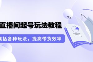 【副业3678】无人直播如何操作：言团队·无人直播间起号玩法教程：囊括各种玩法（17节课）