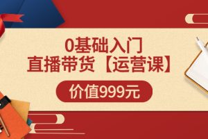 【副业3579】抖音直播带货：0基础入门直播带货运营篇