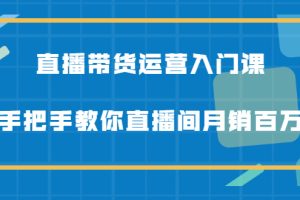 【副业2540期】直播带货怎么做起来：直播带货运营入门课-直播间月销百万