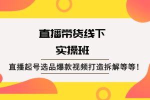 【副业2520期】直播带货线下实操教程：直播起号选品爆款打造拆解（视频教程）