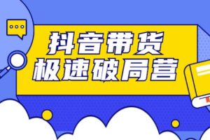 【副业2771期】抖音带货怎么做：抖音带货极速破局营，快速引流变现