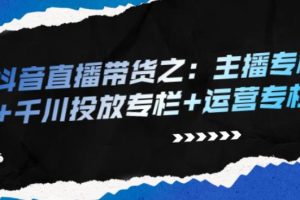 【副业2719期】抖音直播怎么赚钱：抖音直播带货主播专栏+千川投放专栏+运营专栏