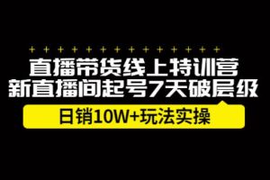 【副业2654期】直播带货怎么运营：新直播间7天起号-日销10W+【实操视频】