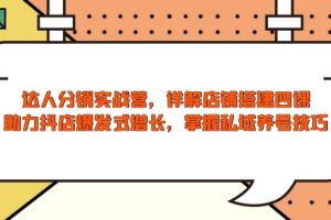 【第8883期】达人分销实战营，店铺搭建四课，助力抖店爆发式增长，掌握私域养号技巧