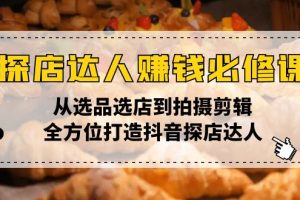 【第8882期】探店达人赚钱必修课，从选品选店到拍摄剪辑，全方位打造抖音探店达人