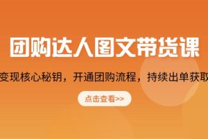 【第8879期】团购达人图文带货课，掌握变现核心秘钥，开通团购流程，持续出单获取佣金