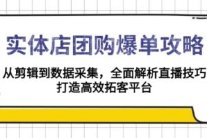 【第8855期】实体店-团购爆单攻略：从剪辑到数据采集，全面解析直播技巧