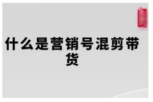 【第8849期】营销号混剪带货，从内容创作到流量变现的全流程
