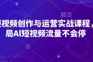【第8830期】AI短视频创作与运营实战课程，布局Al短视频流量不会停