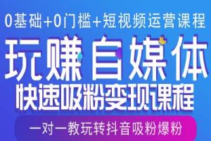 【第8829期】0基础+0门槛+短视频运营课程,玩赚自媒体快速吸粉变现课程