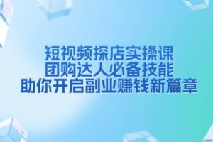 【第8799期】短视频探店实操课，团购达人必备技能，助你开启副业赚钱新篇章