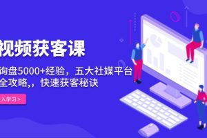 【第8773期】短视频获客课，单月询盘5000+经验，五大社媒平台运营全攻略