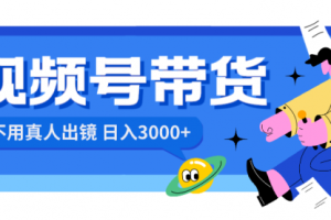 【第6750期】视频号带货，日入3000+，不用真人出镜