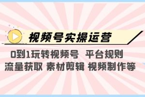 【第4650期】视频号怎么做：0到1玩转视频号平台规则+流量获取+素材剪辑+视频制作