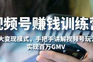 【第4464期】视频号如何赚钱:6大变现模式,实现百万GMV,视频号赚钱训练营