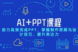 【第8811期】AI+PPT课程,助力高效完成PPT,掌握制作思路与设计技巧,提升表达力