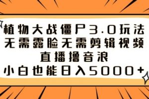 【第7002期】植物大战僵尸3.0玩法：无需露脸无需剪辑视频，直播撸音浪，小白也能日入5000+