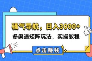 【第8169期】日入3000+ 骚气导航，多渠道矩阵玩法，实操教程