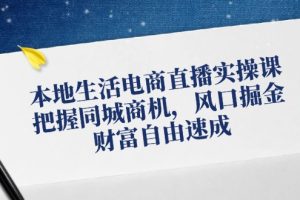 【第8160期】本地生活电商直播实操课，把握同城商机，风口掘金，财富自由速成