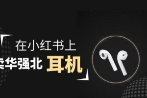【副业2028期】小红书零成本操作华强北耳机月入10000+