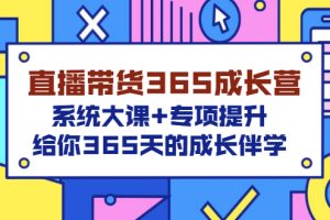 【副业3389期】抖音直播带货怎么操作：直播带货365成长营，全套大课+专项提升
