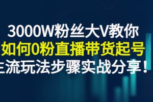 【副业3176期】零粉丝可以直播带货吗：3000W粉丝大V教你0粉直播带货起号实战分享