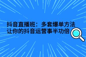 【副业3056期】抖音直播怎么赚钱：抖音直播多套爆单方法，让你玩转抖音直播