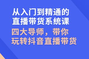 【副业3016期】抖音直播带货的详细流程：从入门到精通的直播带货系统课