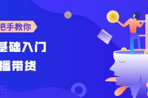 【副业3003期】2022最新直播带货培训：0基础入门，手把手教你成为带货主播