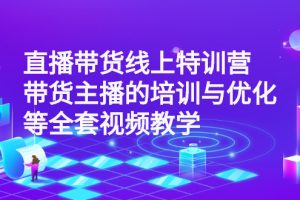 【副业2998期】直播带货怎么运营：直播带货线上特训营，带货主播的培训与优化全套视频